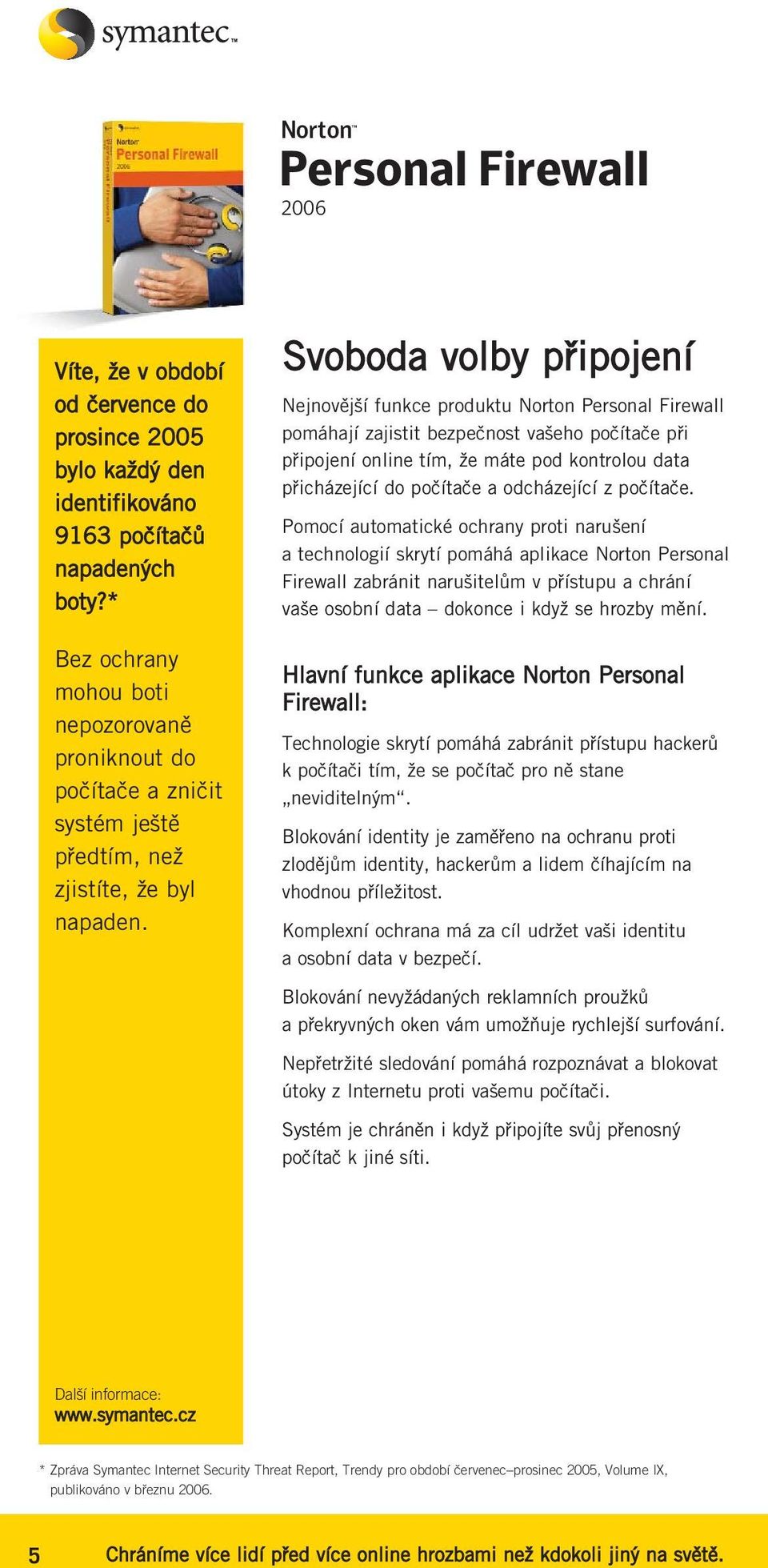 Svoboda volby připojení Nejnovější funkce produktu Norton Personal Firewall pomáhají zajistit bezpečnost vašeho počítače při připojení online tím, že máte pod kontrolou data přicházející do počítače