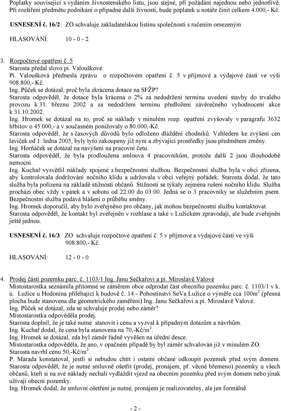 16/2: ZO schvaluje zakladatelskou listinu společnosti s ručením omezeným HLASOVÁNÍ: 10-0 - 2 3. Rozpočtové opatření č. 5 Starosta předal slovo pí. Valouškové. Pí.