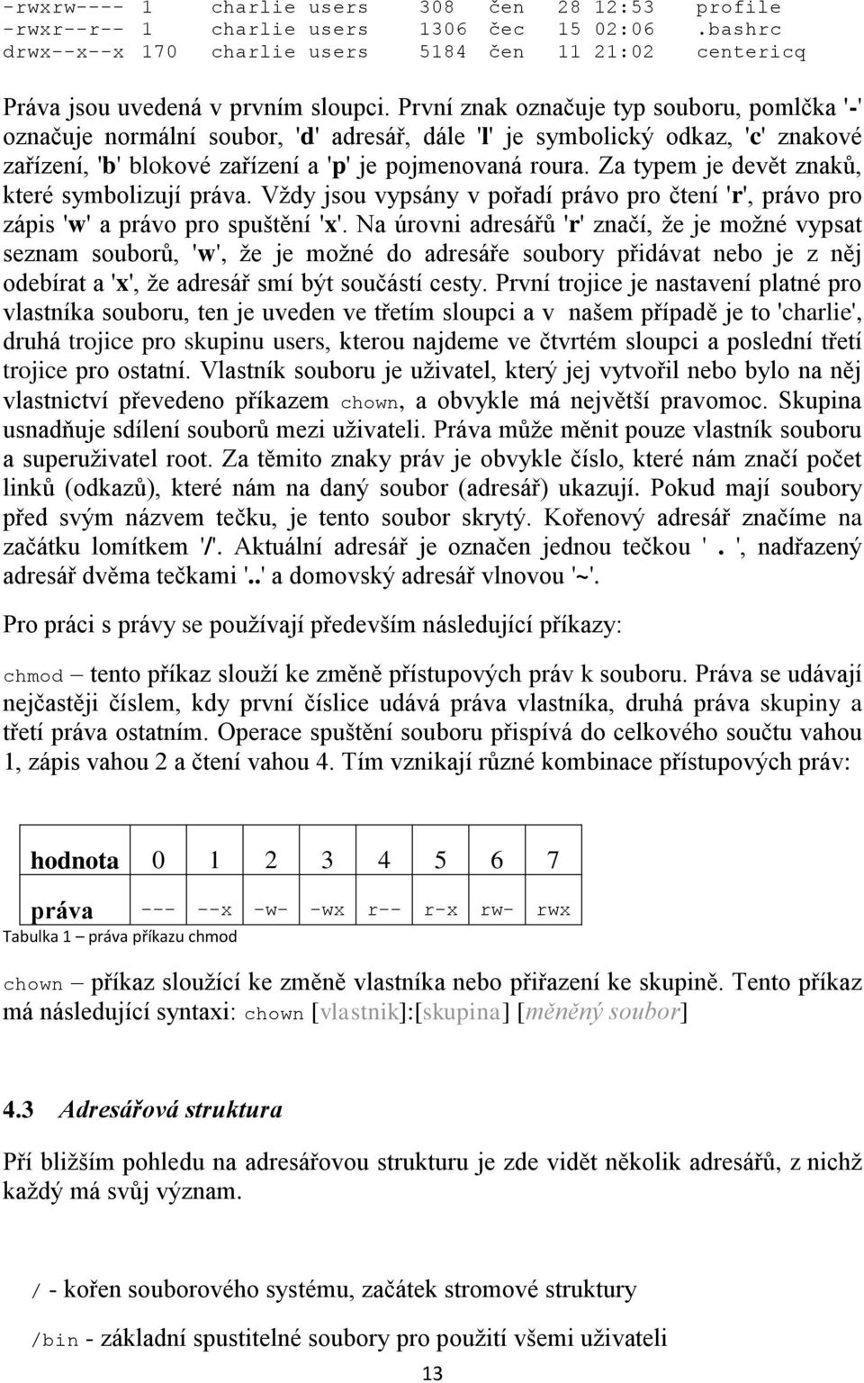 Za typem je devět znaků, které symbolizují práva. Vždy jsou vypsány v pořadí právo pro čtení 'r', právo pro zápis 'w' a právo pro spuštění 'x'.