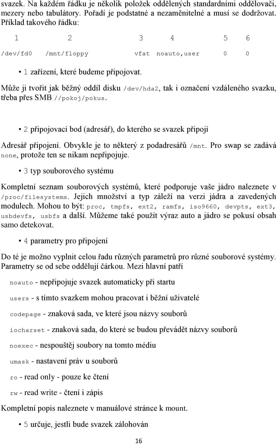 Může ji tvořit jak běžný oddíl disku /dev/hda2, tak i označení vzdáleného svazku, třeba přes SMB //pokoj/pokus. 2 připojovací bod (adresář), do kterého se svazek připojí Adresář připojení.