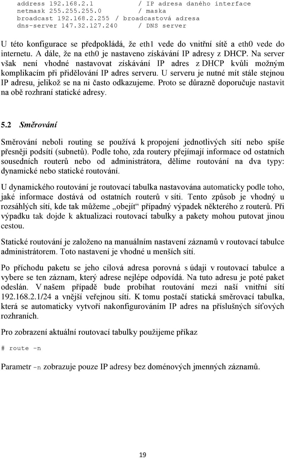 Na server však není vhodné nastavovat získávání IP adres z DHCP kvůli možným komplikacím při přidělování IP adres serveru.