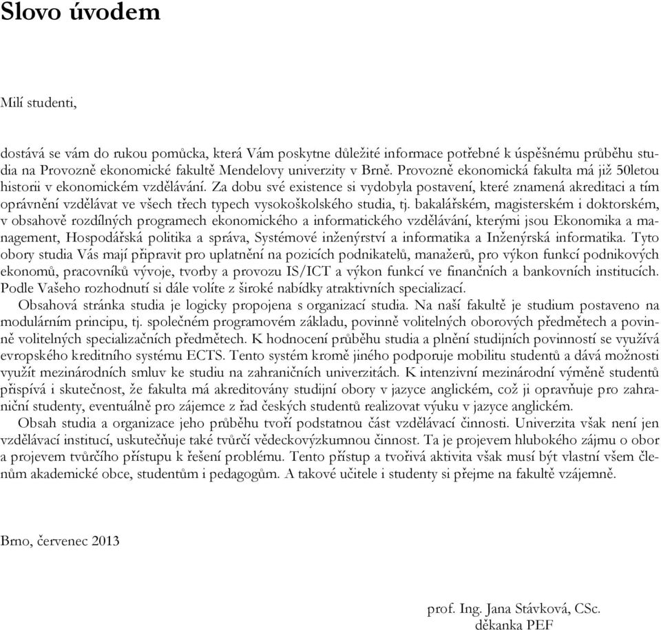 Za dobu své existence si vydobyla postavení, které znamená akreditaci a tím oprávnění vzdělávat ve všech třech typech vysokoškolského studia, tj.