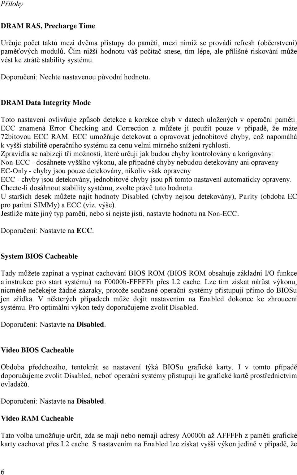 DRAM Data Integrity Mode Toto nastavení ovlivňuje způsob detekce a korekce chyb v datech uložených v operační paměti.