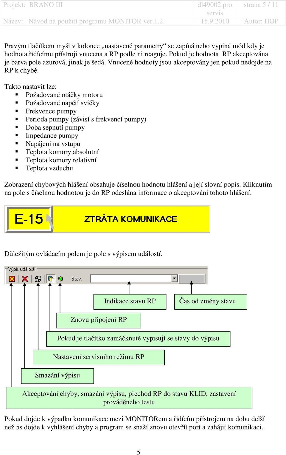 Takto nastavit lze: Požadované otáčky motoru Požadované napětí svíčky Frekvence pumpy Perioda pumpy (závisí s frekvencí pumpy) Doba sepnutí pumpy Impedance pumpy Napájení na vstupu Teplota komory