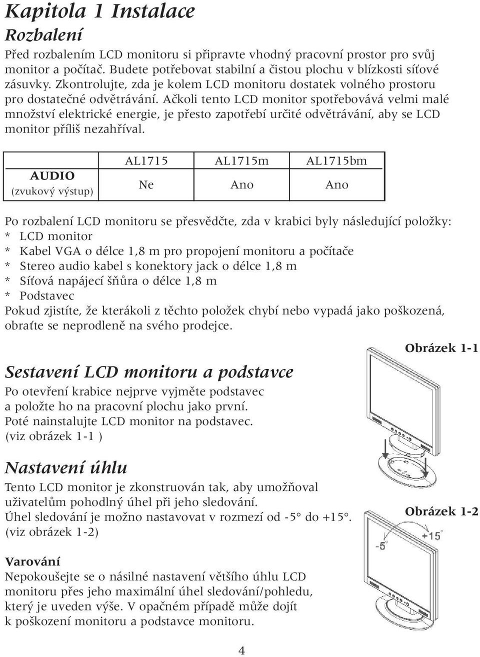 Aãkoli tento LCD monitor spotfiebovává velmi malé mnoïství elektrické energie, je pfiesto zapotfiebí urãité odvûtrávání, aby se LCD monitor pfiíli nezahfiíval.