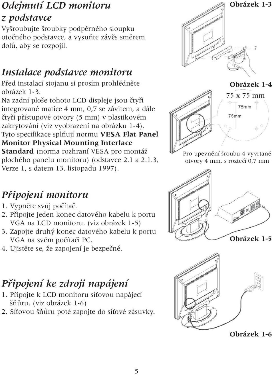 Na zadní plo e tohoto LCD displeje jsou ãtyfii integrované matice 4 mm, 0,7 se závitem, a dále ãtyfii pfiístupové otvory (5 mm) v plastikovém zakrytování (viz vyobrazení na obrázku 1-4).