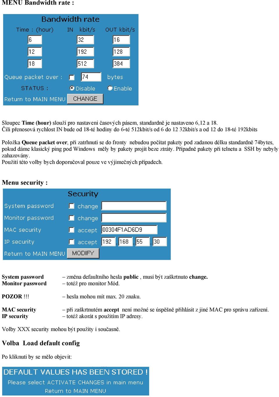 zadanou délku standardně 74bytes, pokud dáme klasický ping pod Windows měly by pakety projít beze ztráty. Případně pakety při telnetu a SSH by nebyly zahazovány.