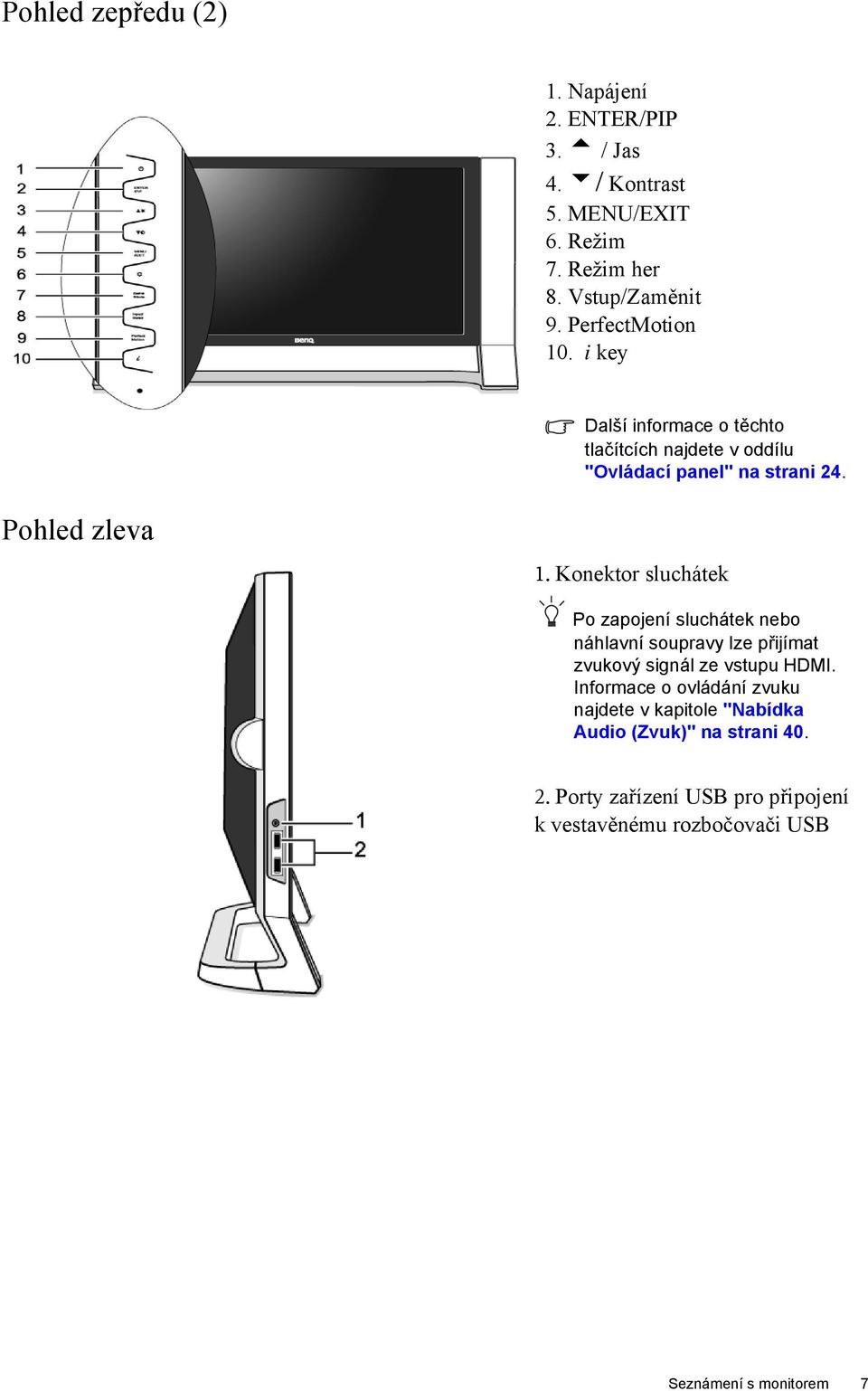 Konektor sluchátek Po zapojení sluchátek nebo náhlavní soupravy lze přijímat zvukový signál ze vstupu HDMI.