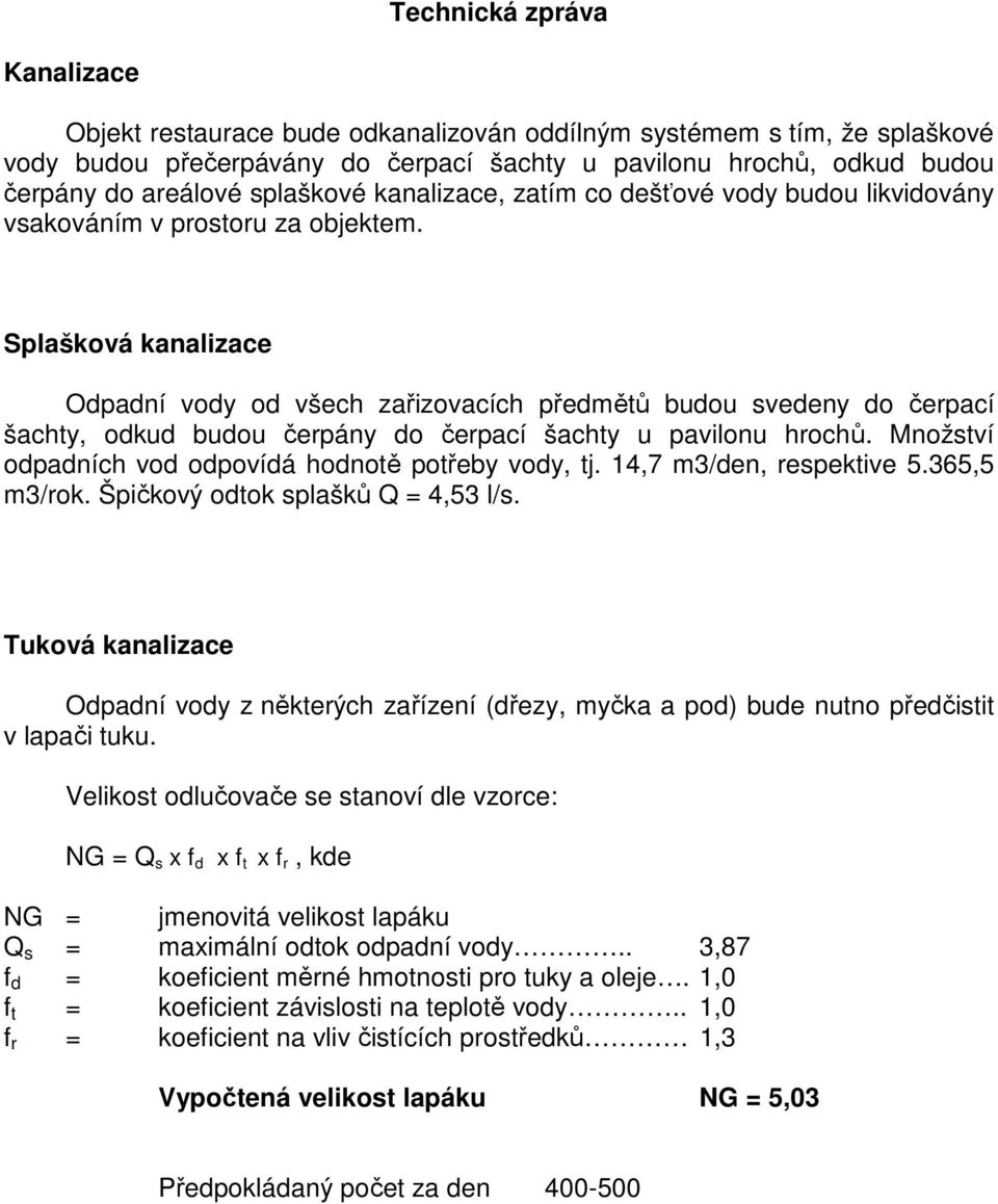 Splašková kanalizace Odpadní vody od všech zařizovacích předmětů budou svedeny do čerpací šachty, odkud budou čerpány do čerpací šachty u pavilonu hrochů.