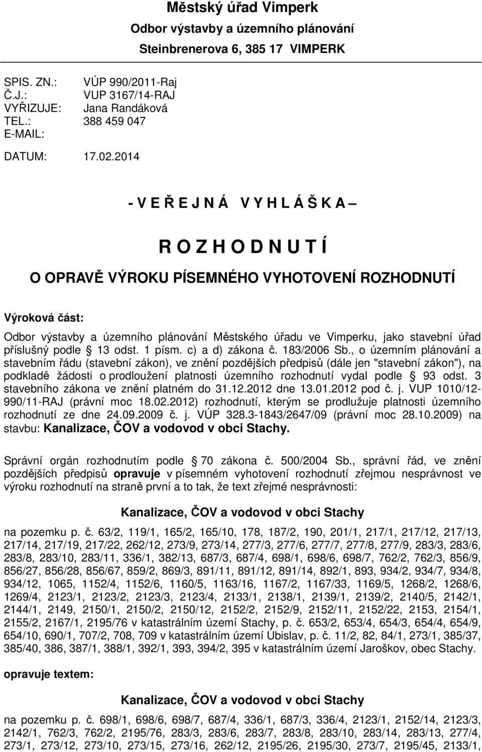 2014 - V E Ř E J N Á V Y H L Á Š K A R O Z H O D N U T Í O OPRAVĚ VÝROKU PÍSEMNÉHO VYHOTOVENÍ ROZHODNUTÍ Výroková část: Odbor výstavby a územního plánování Městského úřadu ve Vimperku, jako stavební