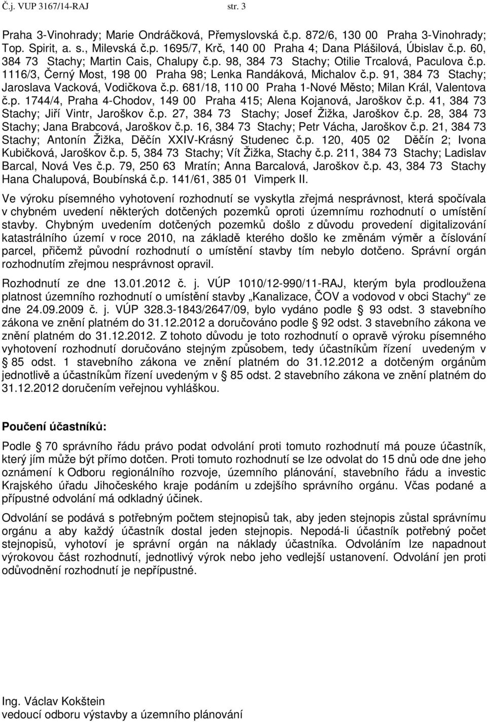 p. 681/18, 110 00 Praha 1-Nové Město; Milan Král, Valentova č.p. 1744/4, Praha 4-Chodov, 149 00 Praha 415; Alena Kojanová, Jaroškov č.p. 41, 384 73 Stachy; Jiří Vintr, Jaroškov č.p. 27, 384 73 Stachy; Josef Žižka, Jaroškov č.