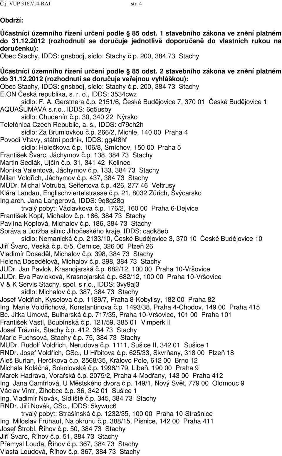 2 stavebního zákona ve znění platném do 31.12.2012 (rozhodnutí se doručuje veřejnou vyhláškou): Obec Stachy, IDDS: gnsbbdj, sídlo: Stachy č.p. 200, 384 73 Stachy E.ON Česká republika, s. r. o.