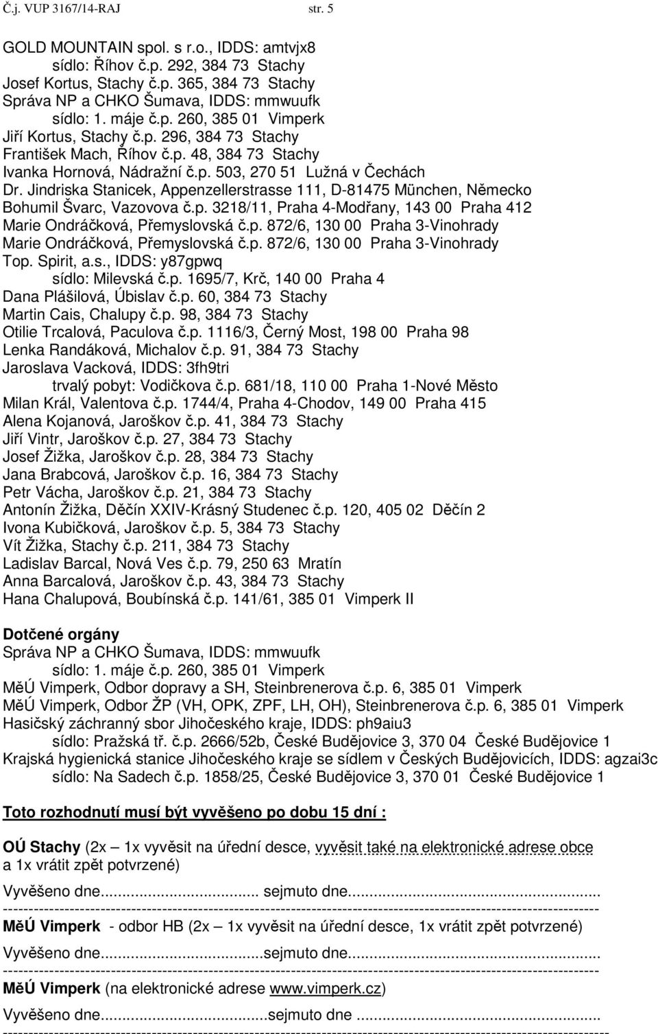 Jindriska Stanicek, Appenzellerstrasse 111, D-81475 München, Německo Bohumil Švarc, Vazovova č.p. 3218/11, Praha 4-Modřany, 143 00 Praha 412 Marie Ondráčková, Přemyslovská č.p. 872/6, 130 00 Praha 3-Vinohrady Marie Ondráčková, Přemyslovská č.