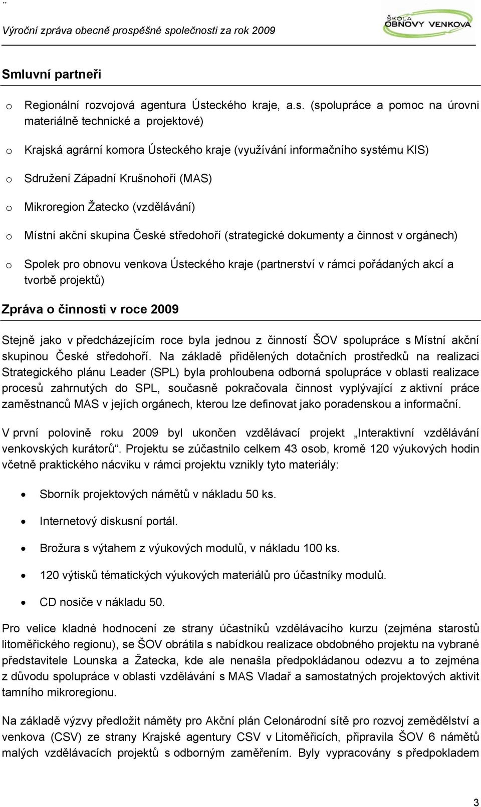 (spolupráce a pomoc na úrovni materiálně technické a projektové) o Krajská agrární komora Ústeckého kraje (využívání informačního systému KIS) o Sdružení Západní Krušnohoří (MAS) o Mikroregion