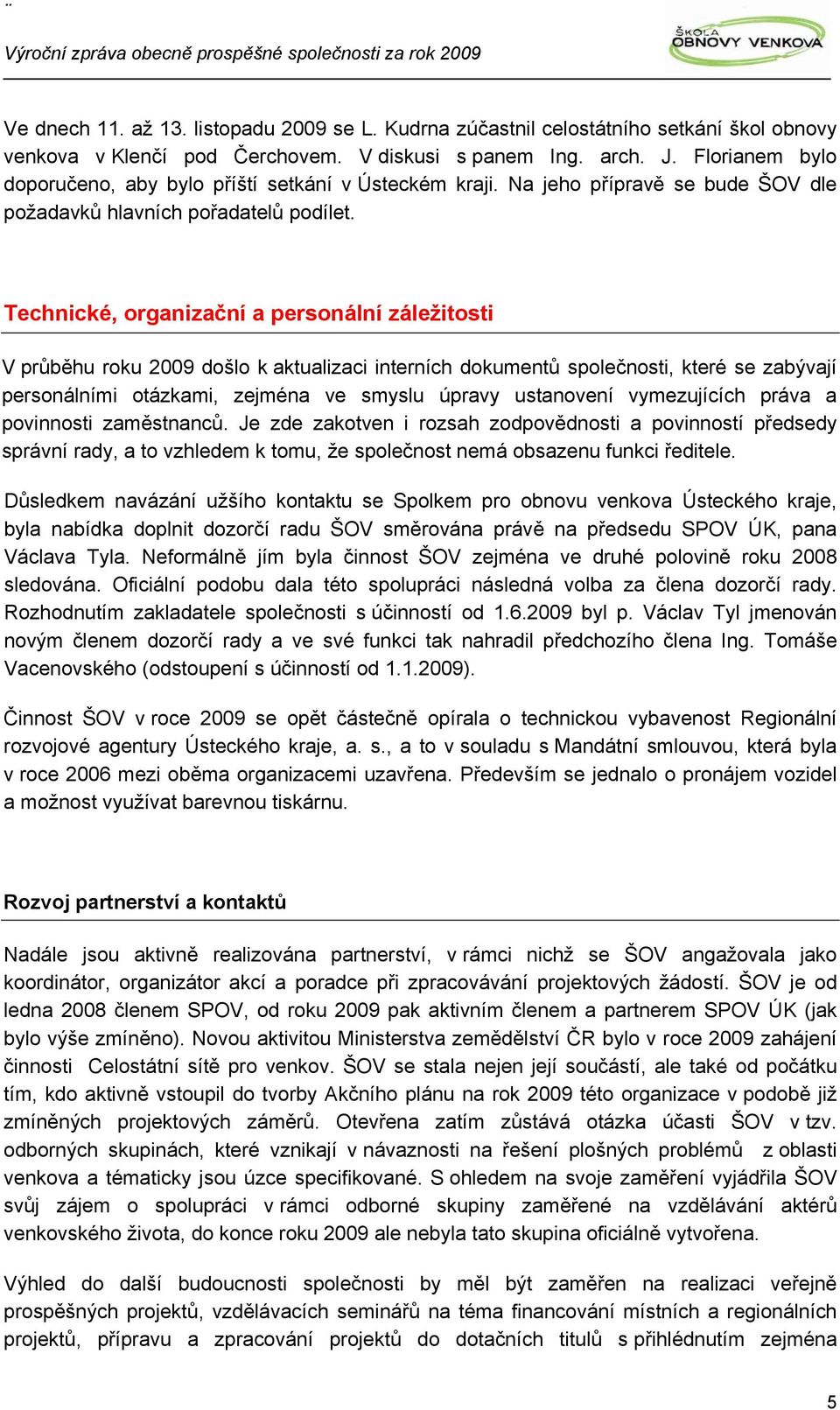 Technické, organizační a personální záležitosti V průběhu roku 2009 došlo k aktualizaci interních dokumentů společnosti, které se zabývají personálními otázkami, zejména ve smyslu úpravy ustanovení