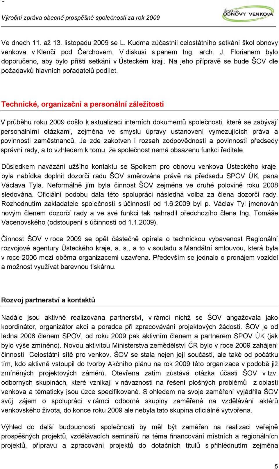 Technické, organizační a personální záležitosti V průběhu roku 2009 došlo k aktualizaci interních dokumentů společnosti, které se zabývají personálními otázkami, zejména ve smyslu úpravy ustanovení