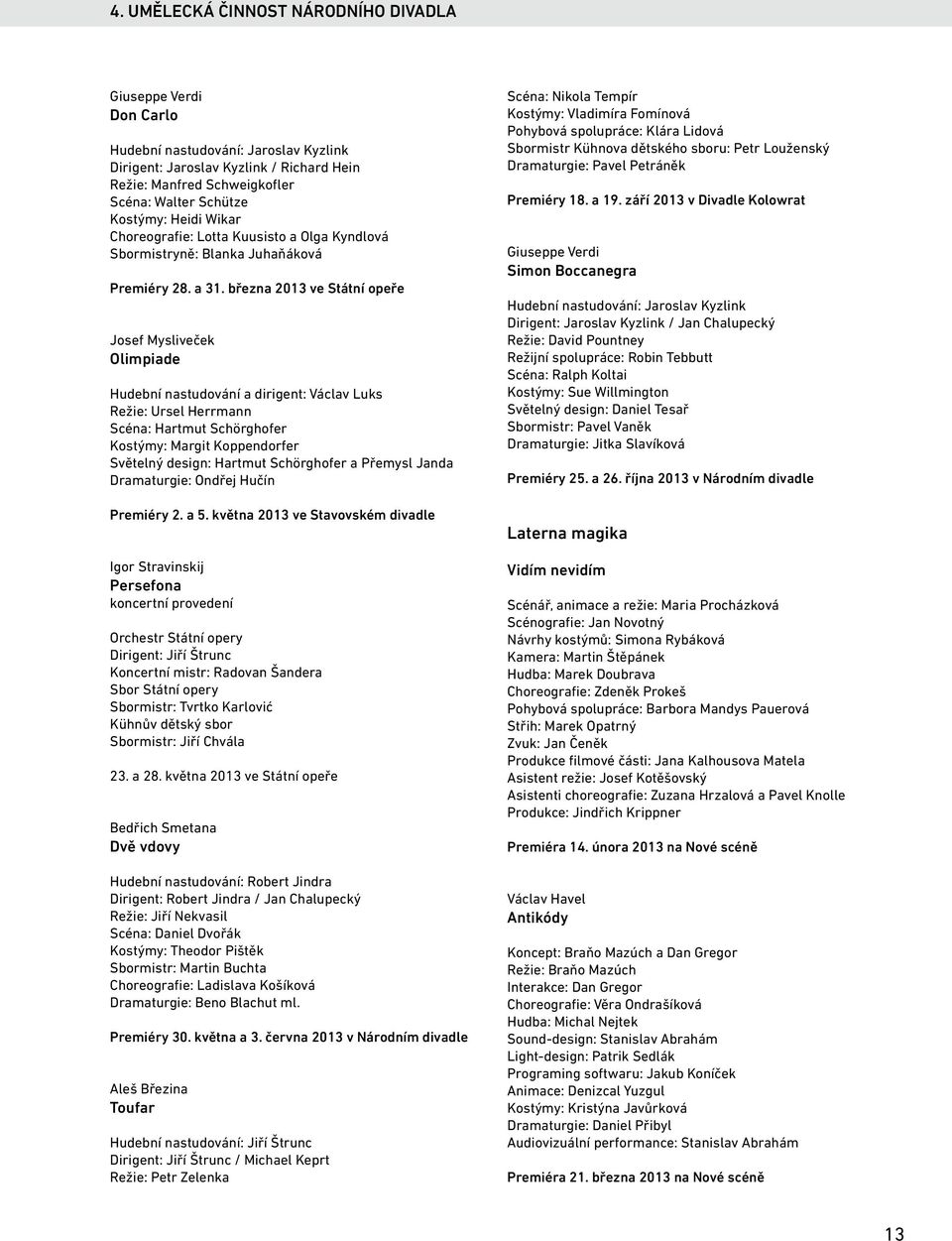 března 2013 ve Státní opeře Josef Mysliveček Olimpiade Hudební nastudování a dirigent: Václav Luks Režie: Ursel Herrmann Scéna: Hartmut Schörghofer Kostýmy: Margit Koppendorfer Světelný design: