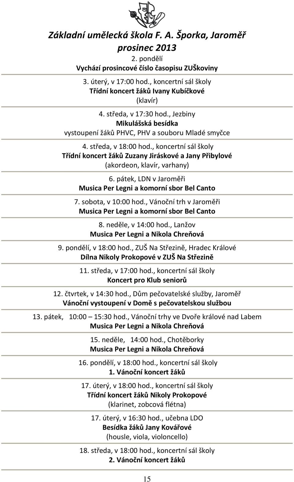 , koncertní sál školy Třídní koncert žáků Zuzany Jiráskové a Jany Přibylové (akordeon, klavír, varhany) 6. pátek, LDN v Jaroměři Musica Per Legni a komorní sbor Bel Canto 7. sobota, v 10:00 hod.