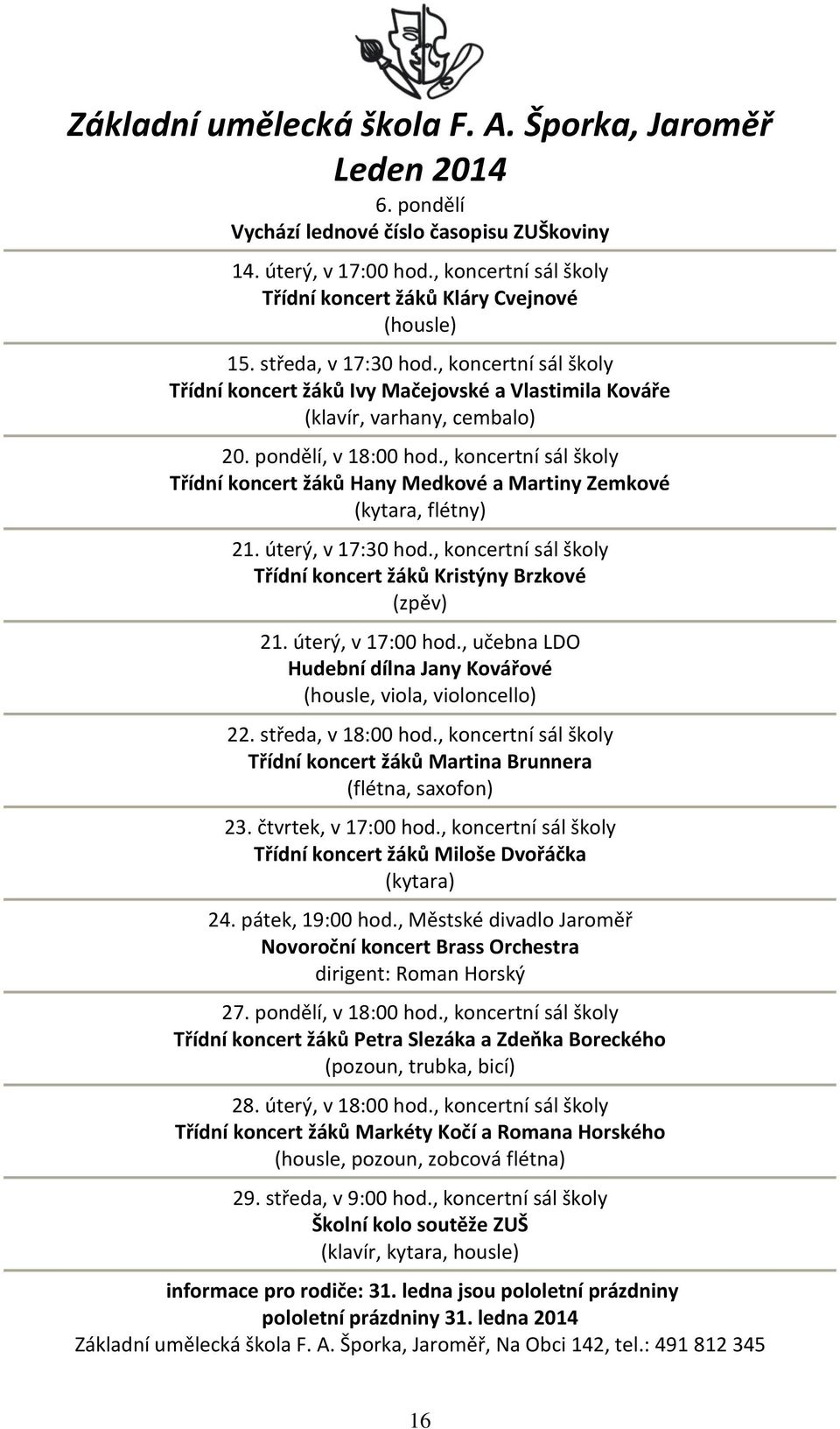 pondělí, v 18:00 hod., koncertní sál školy Třídní koncert žáků Hany Medkové a Martiny Zemkové (kytara, flétny) 21. úterý, v 17:30 hod.