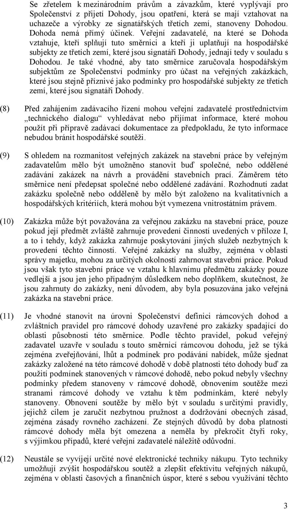 Veřejní zadavatelé, na které se Dohoda vztahuje, kteří splňují tuto směrnici a kteří ji uplatňují na hospodářské subjekty ze třetích zemí, které jsou signatáři Dohody, jednají tedy v souladu s