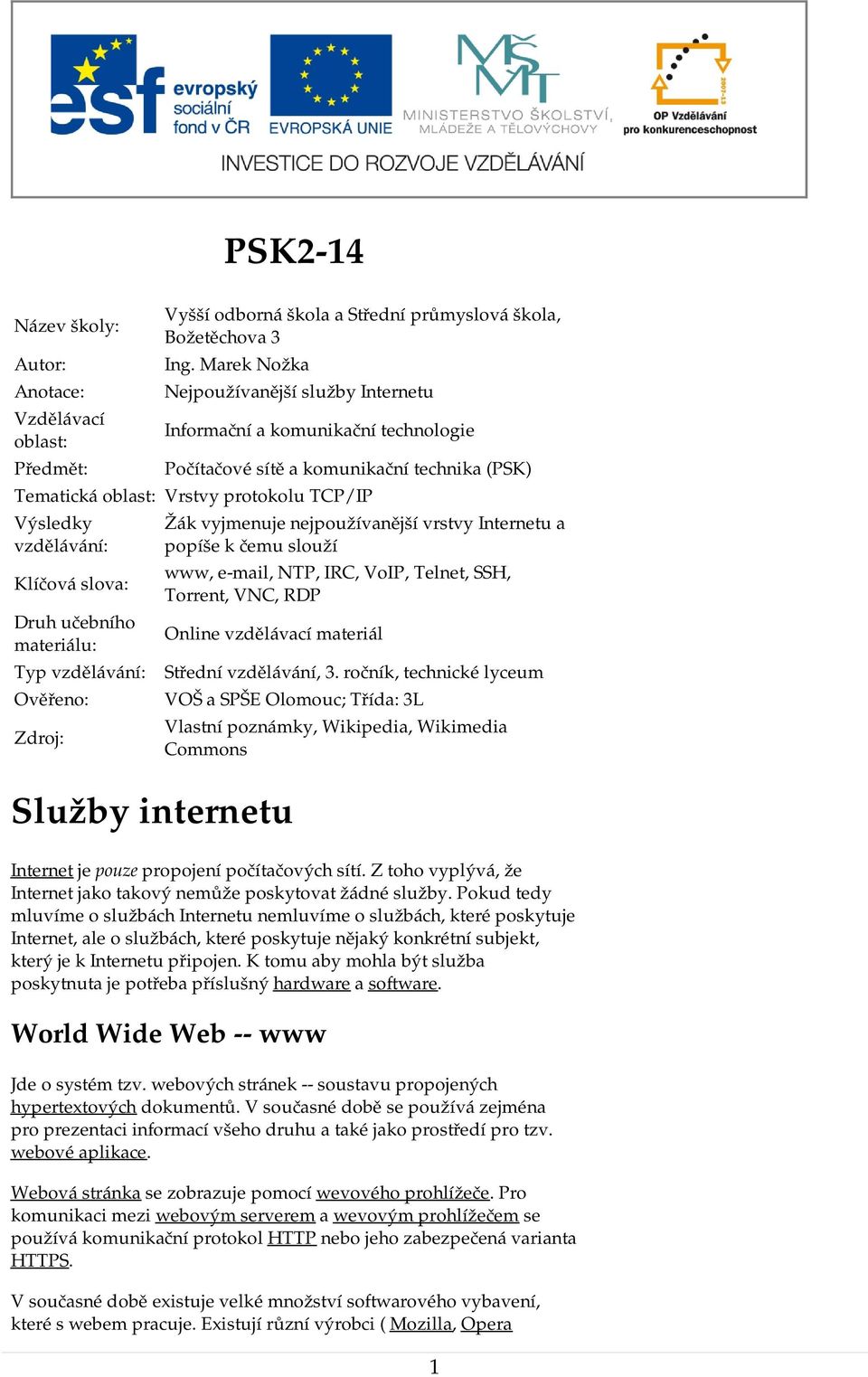 slova: Druh učebního materiálu: Typ vzdělávání: Ověřeno: Zdroj: Žák vyjmenuje nejpoužívanější vrstvy Internetu a popíše k čemu slouží www, e-mail, NTP, IRC, VoIP, Telnet, SSH, Torrent, VNC, RDP