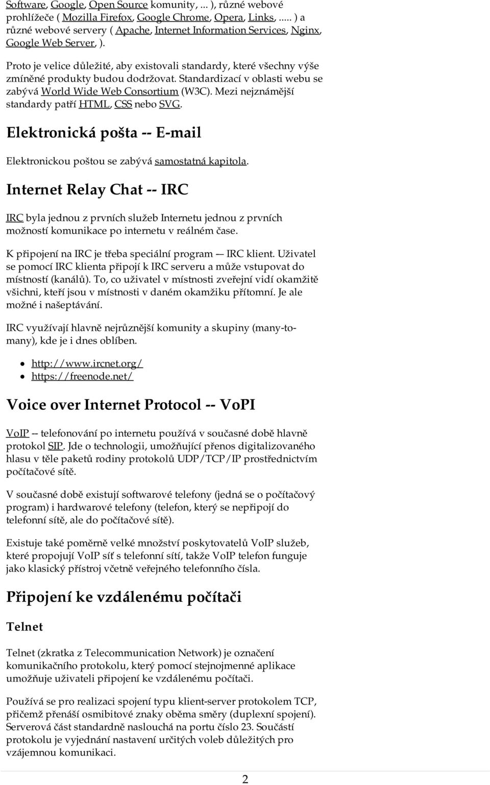 Proto je velice důležité, aby existovali standardy, které všechny výše zmíněné produkty budou dodržovat. Standardizací v oblasti webu se zabývá World Wide Web Consortium (W3C).