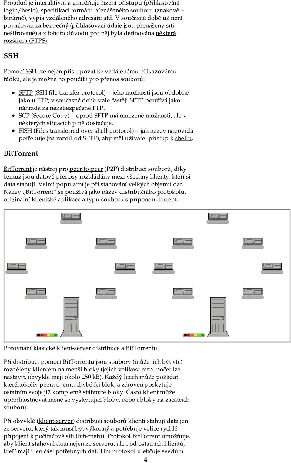 SSH Pomocí SSH lze nejen přistupovat ke vzdálenému příkazovému řádku, ale je možné ho použít i pro přenos souborů: SFTP (SSH file transfer protocol) -- jeho možnosti jsou obdobné jako u FTP; v