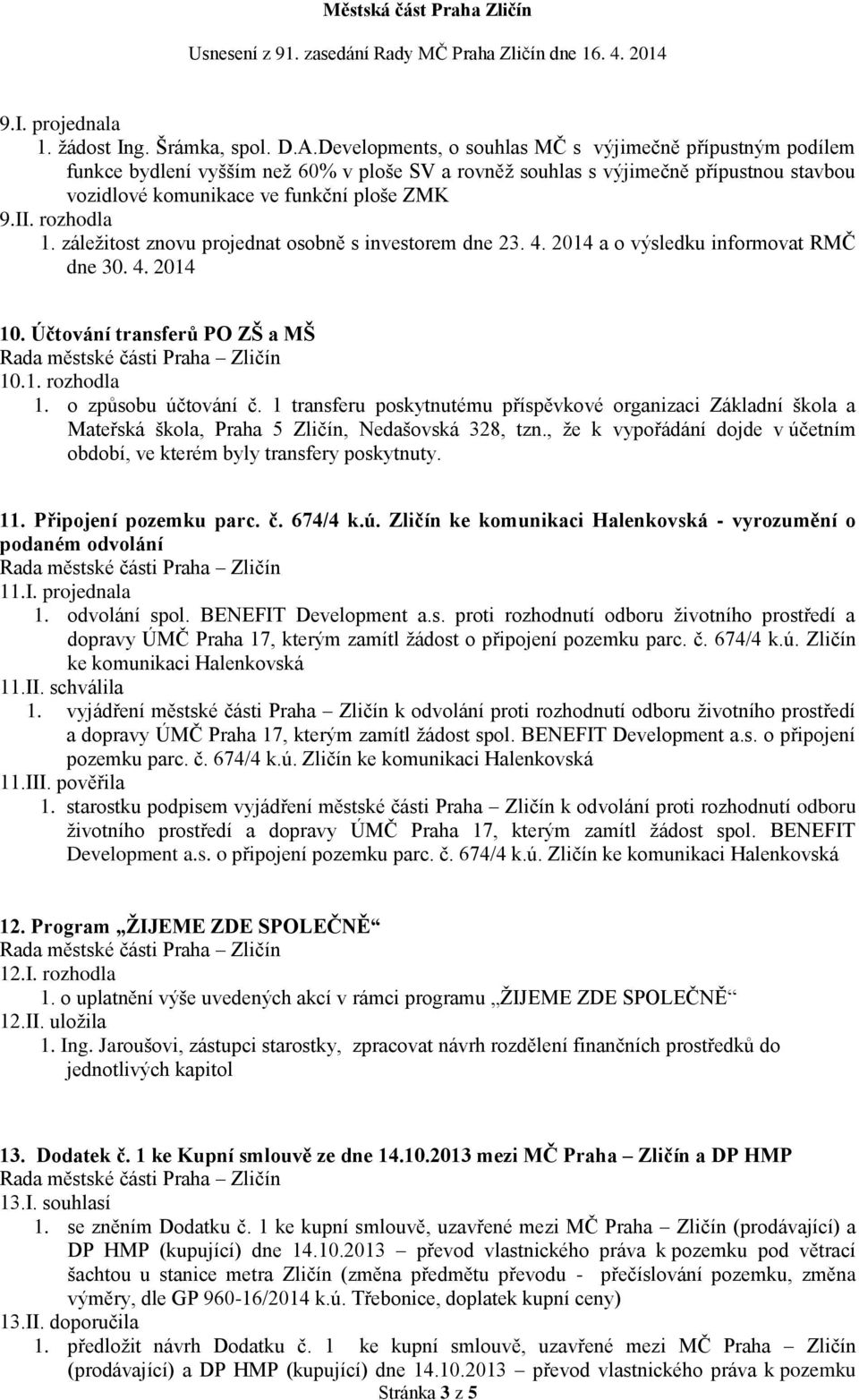 rozhodla 1. záležitost znovu projednat osobně s investorem dne 23. 4. 2014 a o výsledku informovat RMČ dne 30. 4. 2014 10. Účtování transferů PO ZŠ a MŠ 10.1. rozhodla 1. o způsobu účtování č.