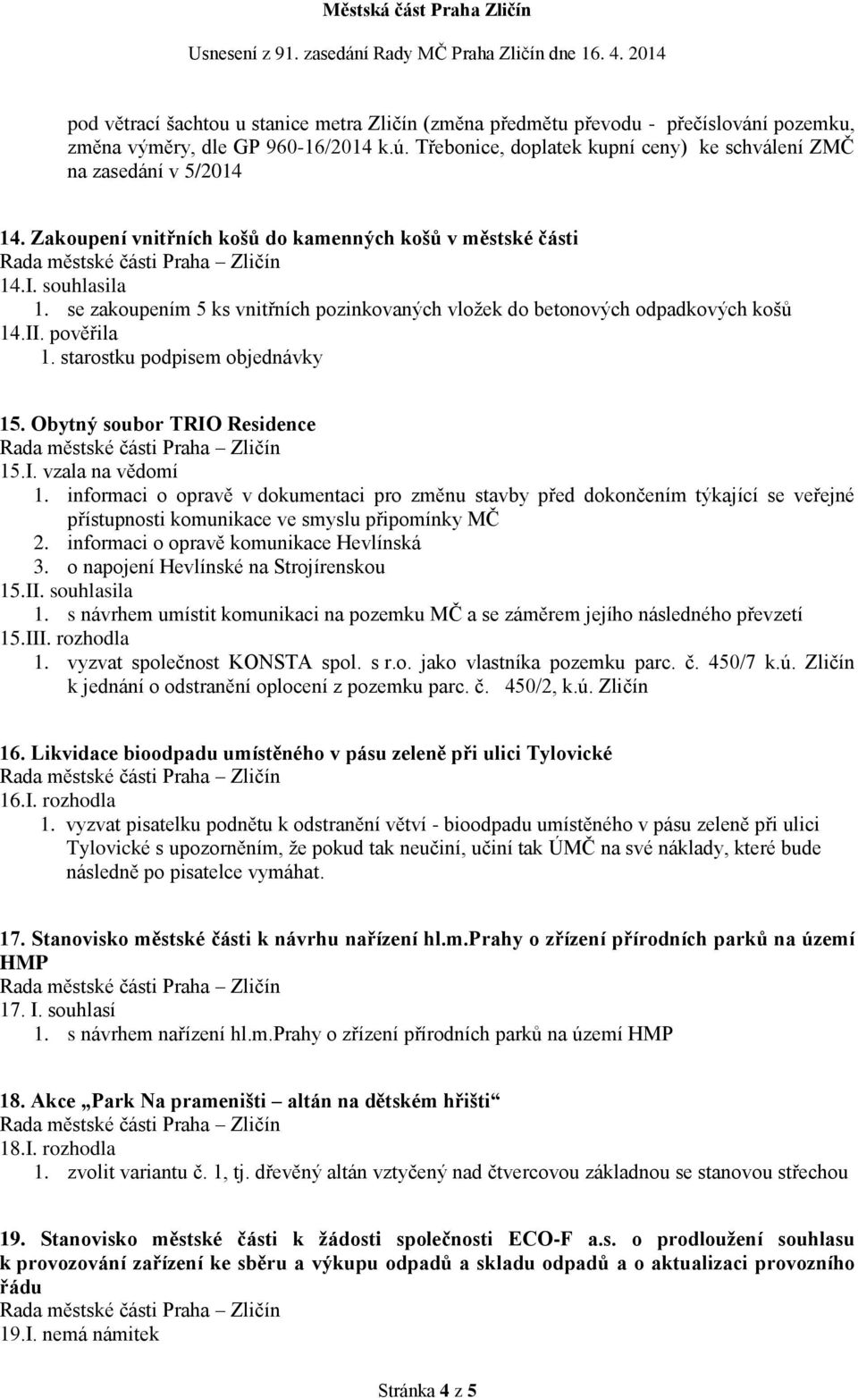 se zakoupením 5 ks vnitřních pozinkovaných vložek do betonových odpadkových košů 14.II. pověřila 1. starostku podpisem objednávky 15. Obytný soubor TRIO Residence 15.I. vzala na vědomí 1.