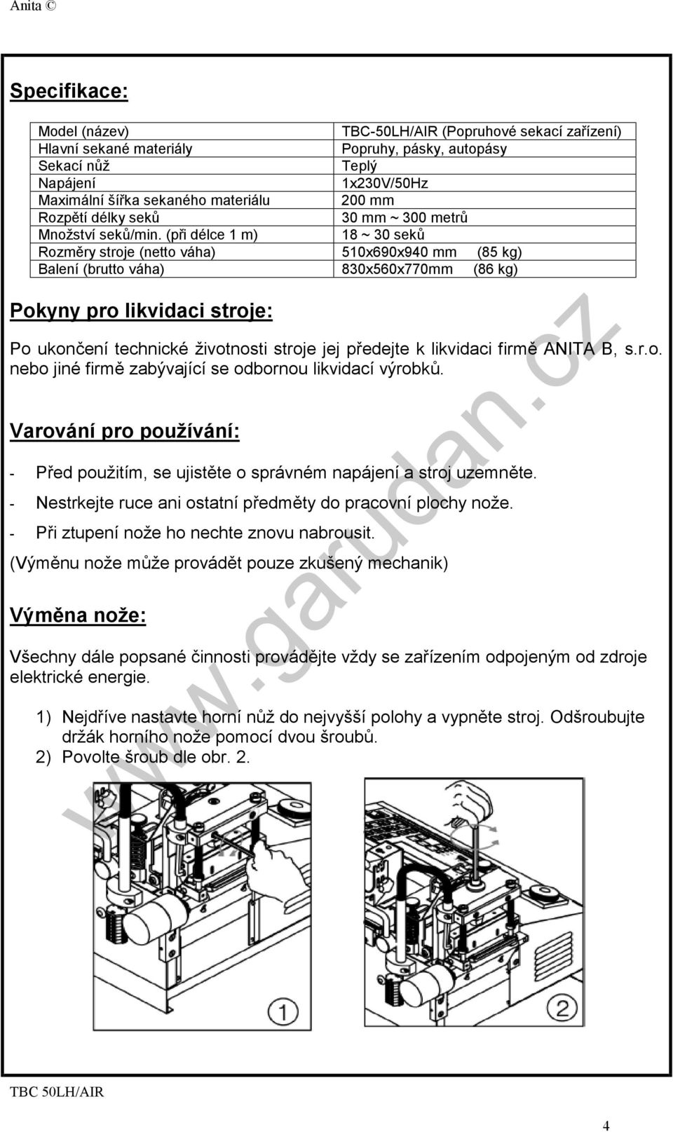 (při délce 1 m) 18 ~ 30 seků Rozměry stroje (netto váha) 510x690x940 mm (85 kg) Balení (brutto váha) 830x560x770mm (86 kg) Pokyny pro likvidaci stroje: Po ukončení technické životnosti stroje jej