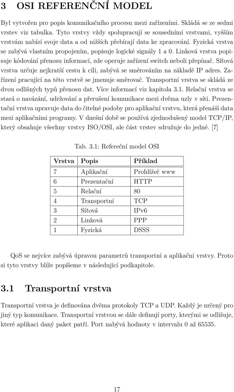 Fyzická vrstva se zabývá vlastním propojením, popisuje logické signály 1 a 0. Linková vrstva popisuje kódování přenosu informací, zde operuje zařízení switch neboli přepínač.