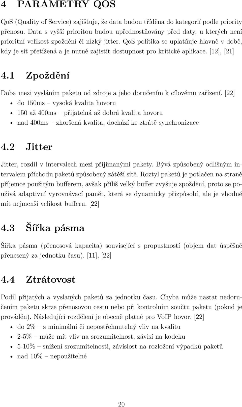 QoS politika se uplatňuje hlavně v době, kdy je síť přetížená a je nutné zajistit dostupnost pro kritické aplikace. [12], [21] 4.