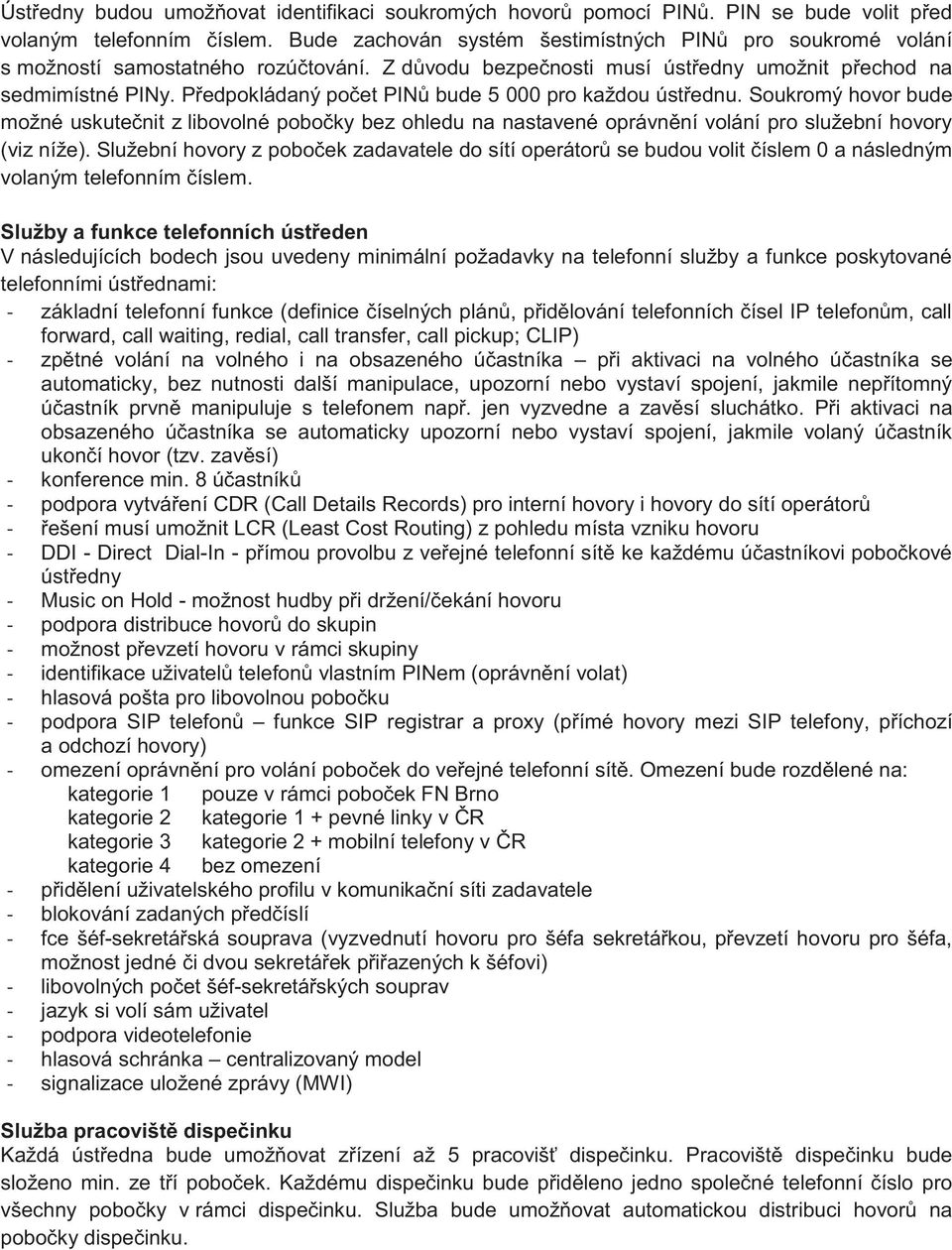 Předpokládaný počet PINů bude 5 000 pro každou ústřednu. Soukromý hovor bude možné uskutečnit z libovolné pobočky bez ohledu na nastavené oprávnění volání pro služební hovory (viz níže).