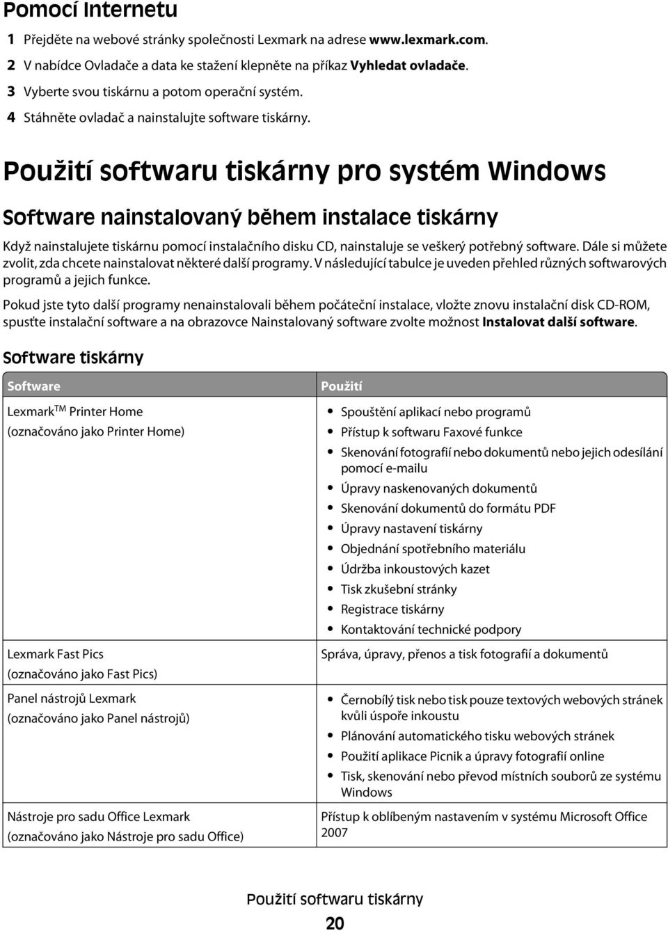 Použití softwaru tiskárny pro systém Windows Software nainstalovaný během instalace tiskárny Když nainstalujete tiskárnu pomocí instalačního disku CD, nainstaluje se veškerý potřebný software.