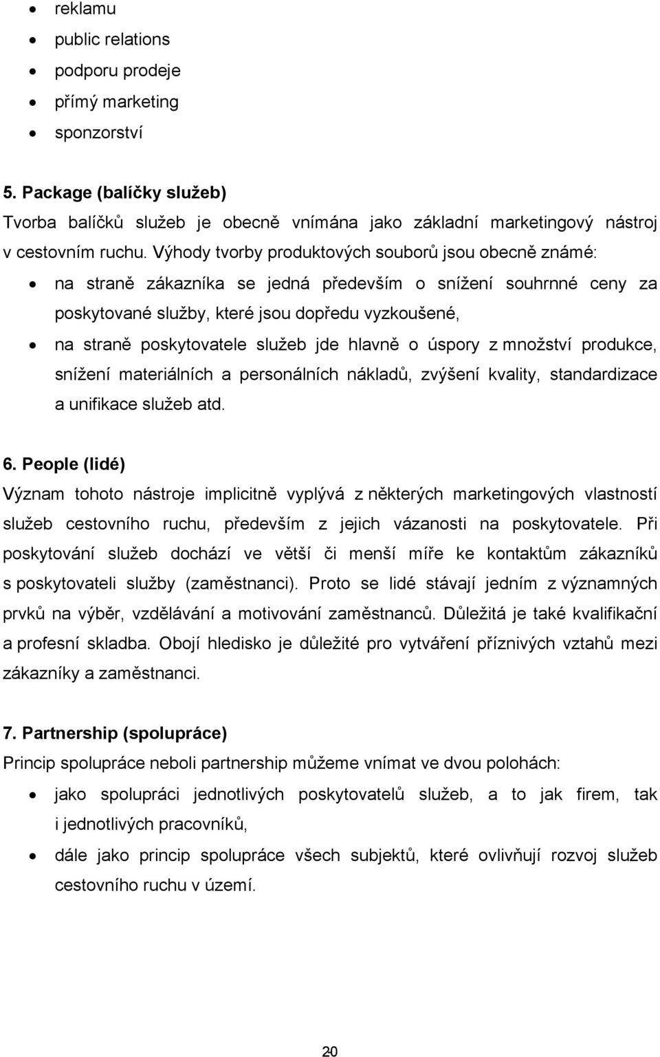 služeb jde hlavně o úspory z množství produkce, snížení materiálních a personálních nákladů, zvýšení kvality, standardizace a unifikace služeb atd. 6.