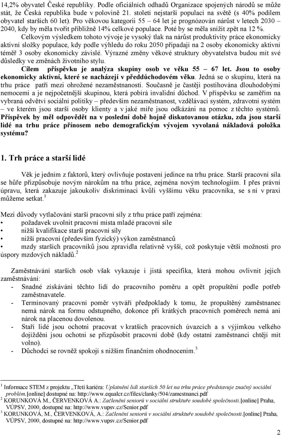 Pro věkovou kategorii 55 64 let je prognózován nárůst v letech 2030 2040, kdy by měla tvořit přibližně 14% celkové populace. Poté by se měla snížit zpět na 12 %.