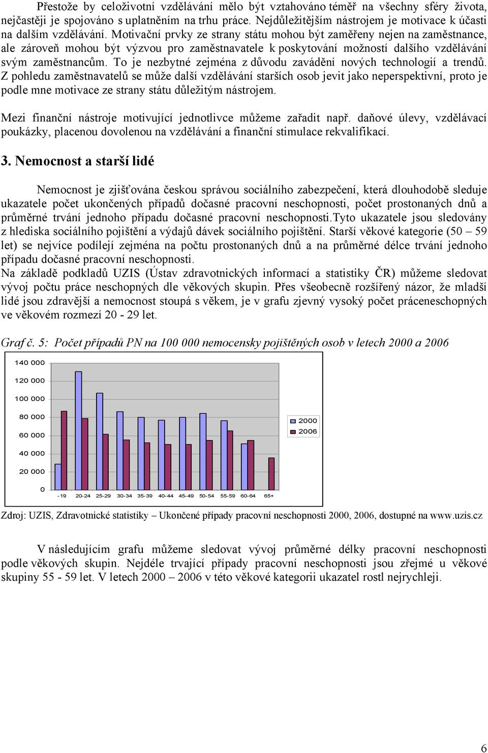 Motivační prvky ze strany státu mohou být zaměřeny nejen na zaměstnance, ale zároveň mohou být výzvou pro zaměstnavatele k poskytování možností dalšího vzdělávání svým zaměstnancům.