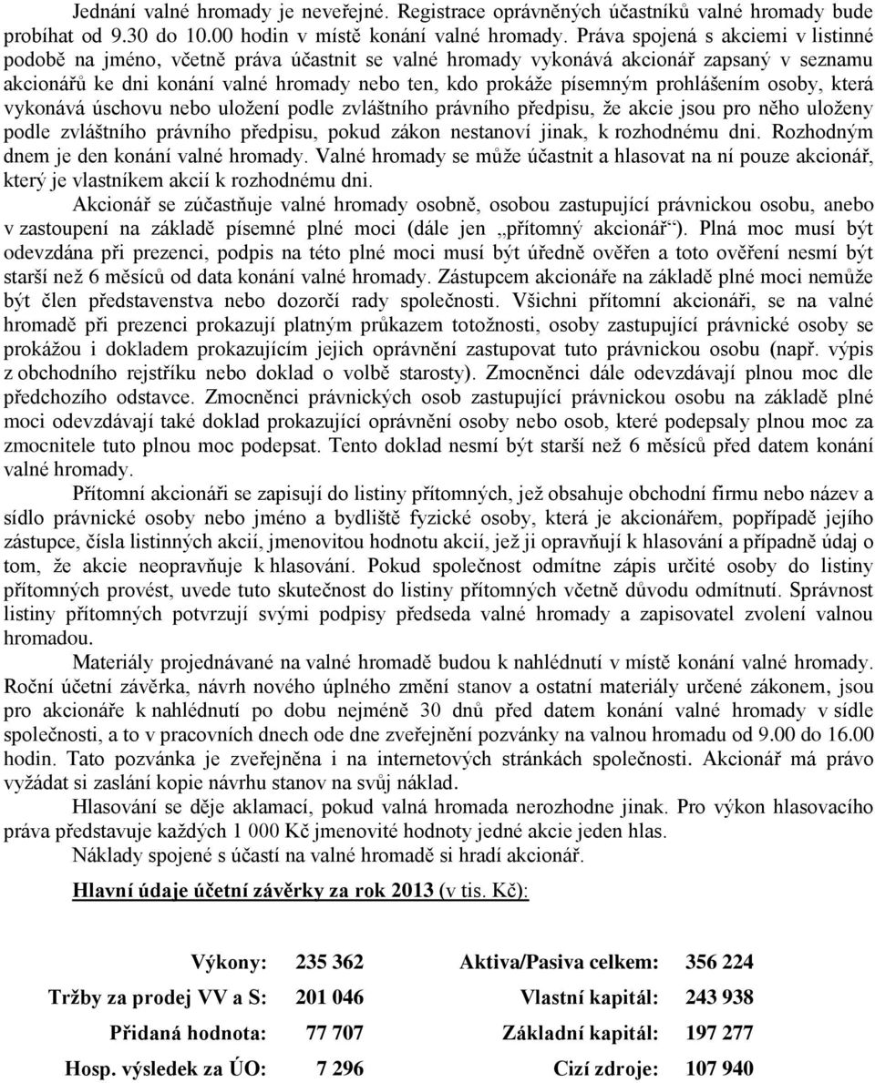 prohlášením osoby, která vykonává úschovu nebo uložení podle zvláštního právního předpisu, že akcie jsou pro něho uloženy podle zvláštního právního předpisu, pokud zákon nestanoví jinak, k rozhodnému