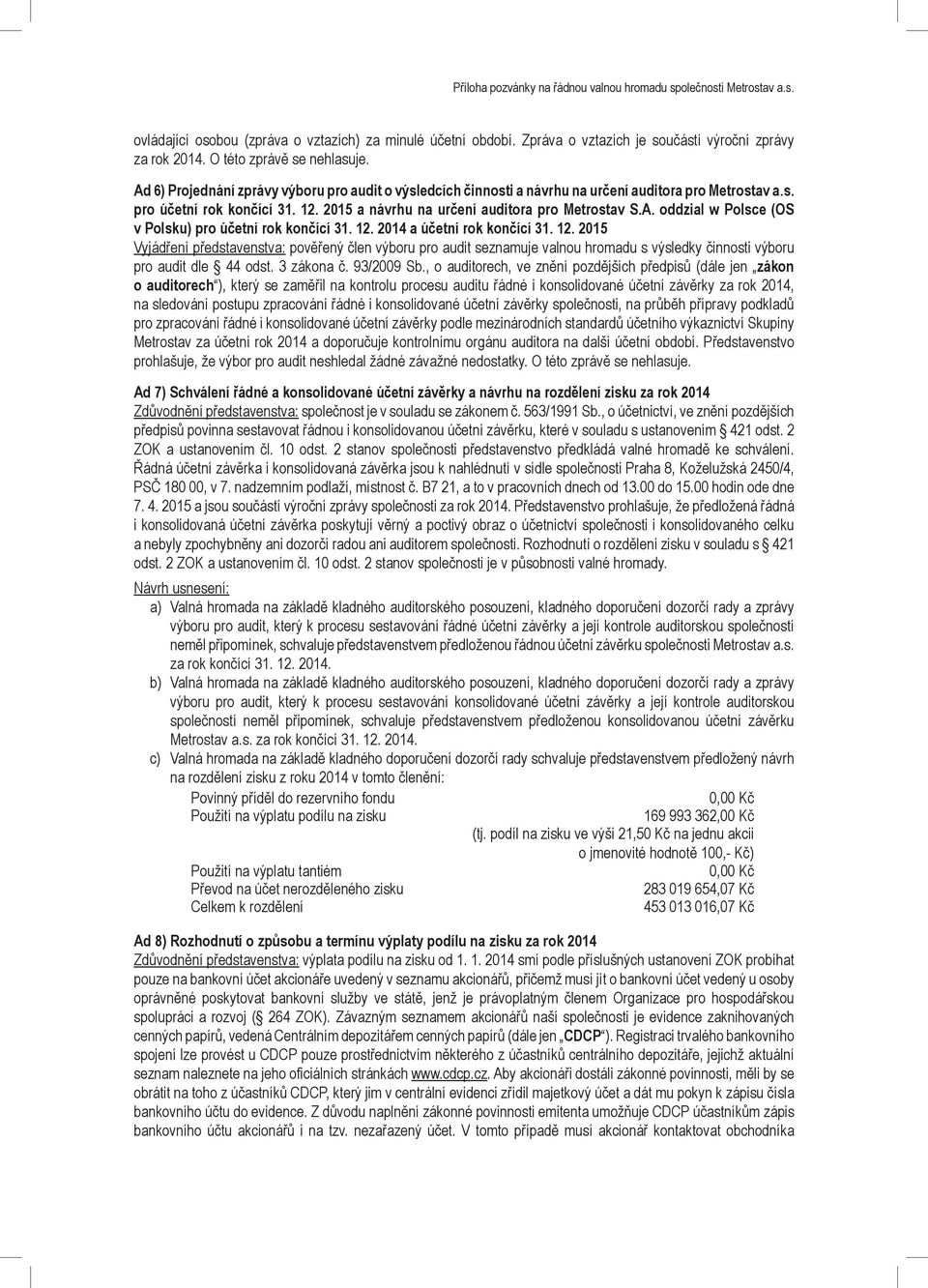 12. 2014 a účetní rok končící 31. 12. 2015 Vyjádření představenstva: pověřený člen výboru pro audit seznamuje valnou hromadu s výsledky činnosti výboru pro audit dle 44 odst. 3 zákona č. 93/2009 Sb.