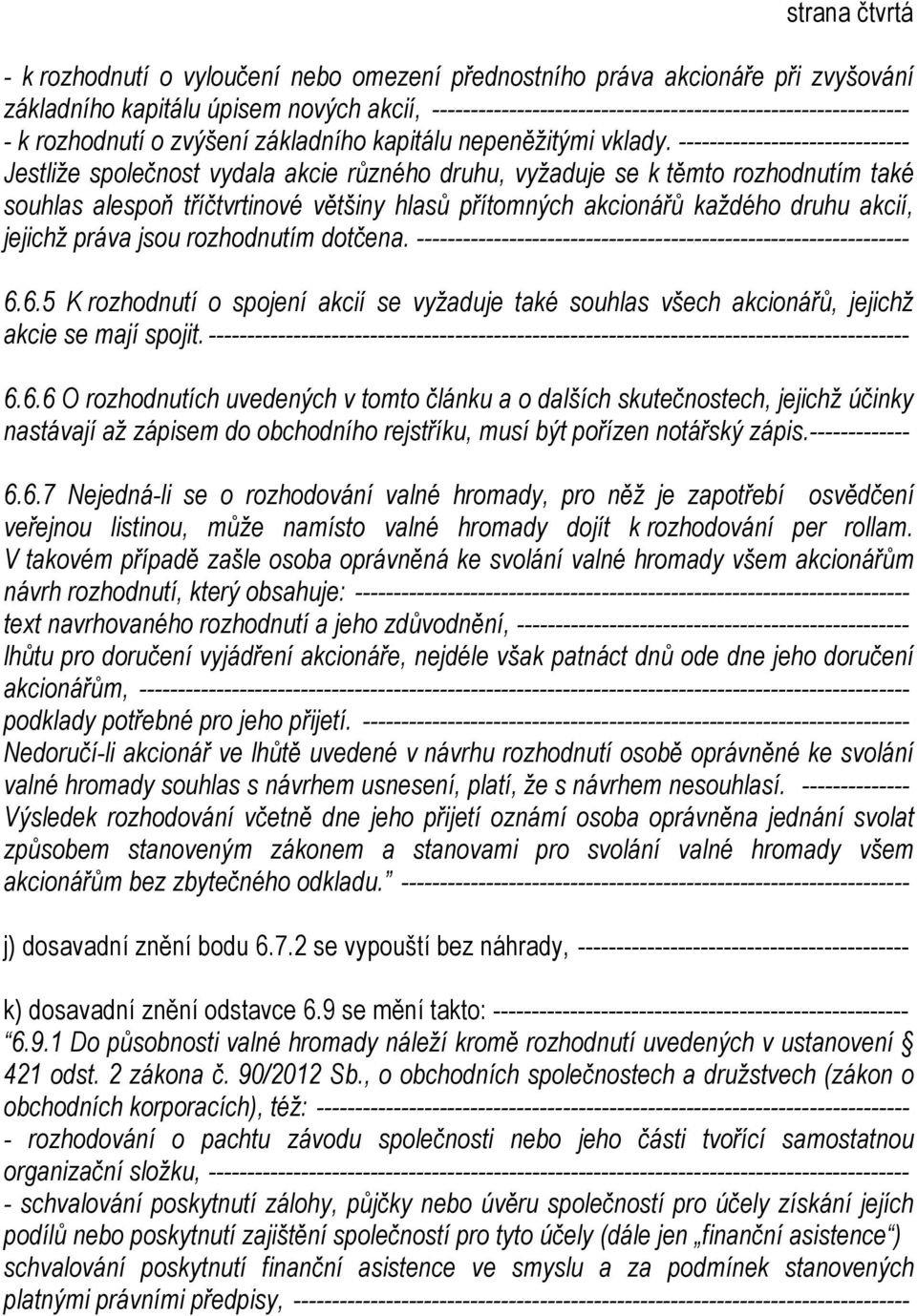 ------------------------------ Jestliže společnost vydala akcie různého druhu, vyžaduje se k těmto rozhodnutím také souhlas alespoň tříčtvrtinové většiny hlasů přítomných akcionářů každého druhu