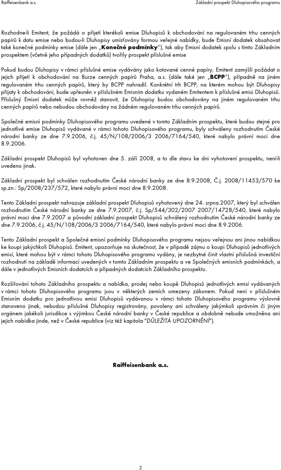 Pokud budou Dluhopisy v rámci příslušné emise vydávány jako kotované cenné papíry, Emitent zamýšlí požádat o jejich přijetí k obchodování na Burze cenných papírů Praha, a.s. (dále také jen BCPP ), případně na jiném regulovaném trhu cenných papírů, který by BCPP nahradil.