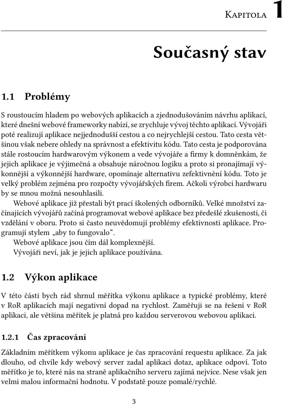 Tato cesta je podporována stále rostoucím hardwarovým výkonem a vede vývojáře a firmy k domněnkám, že jejich aplikace je výjimečná a obsahuje náročnou logiku a proto si pronajímají výkonnější a