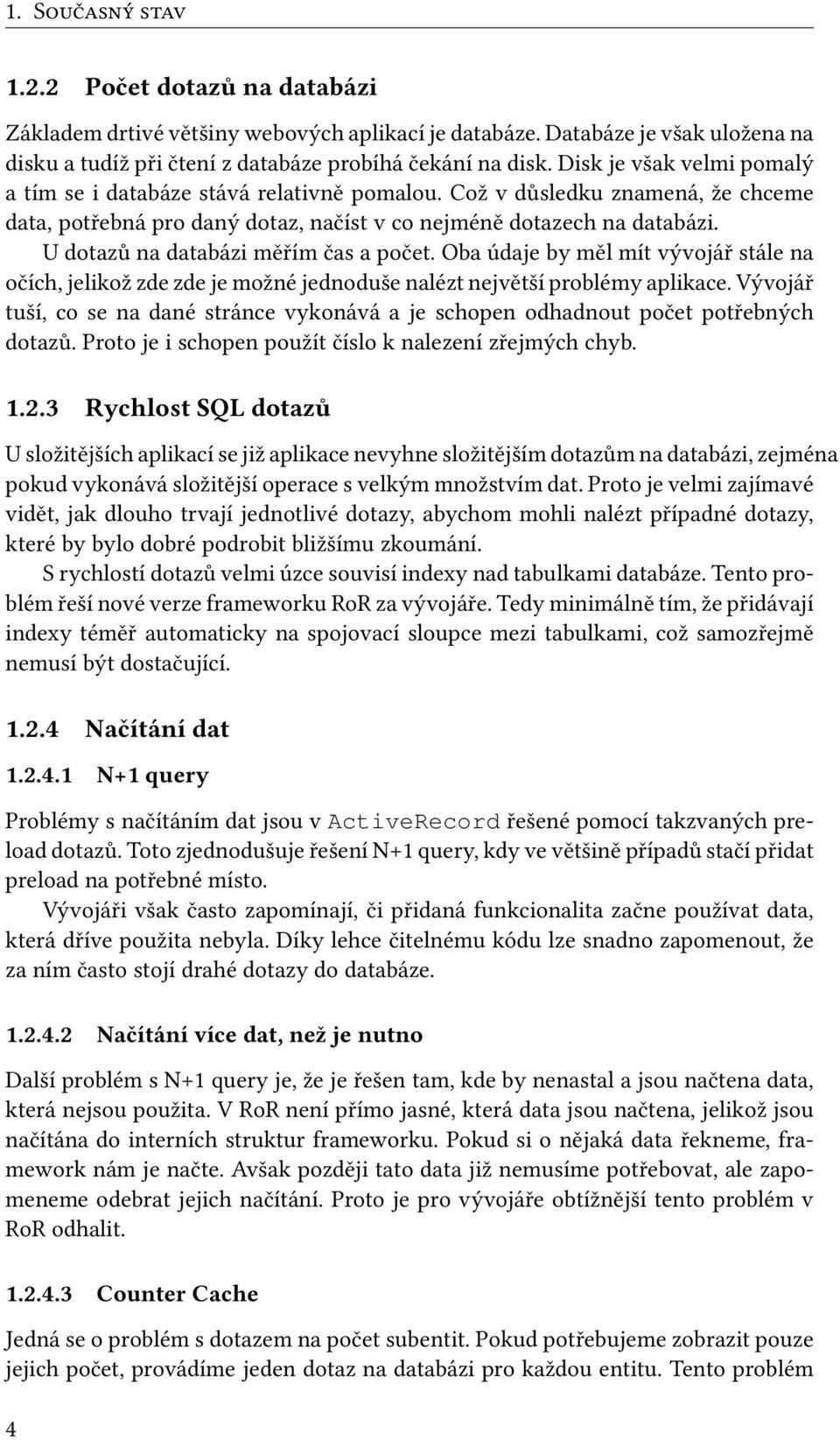 U dotazů na databázi měřím čas a počet. Oba údaje by měl mít vývojář stále na očích, jelikož zde zde je možné jednoduše nalézt největší problémy aplikace.