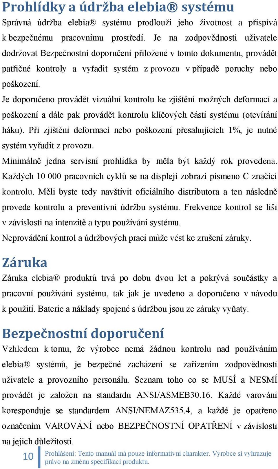 Je doporučeno provádět vizuální kontrolu ke zjištění možných deformací a poškození a dále pak provádět kontrolu klíčových částí systému (otevírání háku).