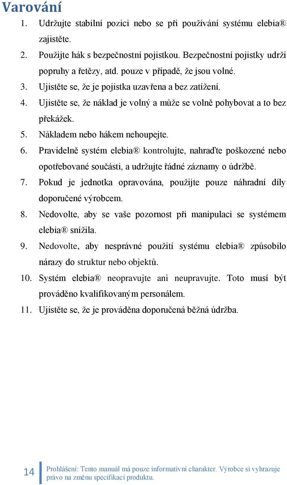 Nákladem nebo hákem nehoupejte. 6. Pravidelně systém elebia kontrolujte, nahraďte poškozené nebo opotřebované součásti, a udržujte řádné záznamy o údržbě. 7.