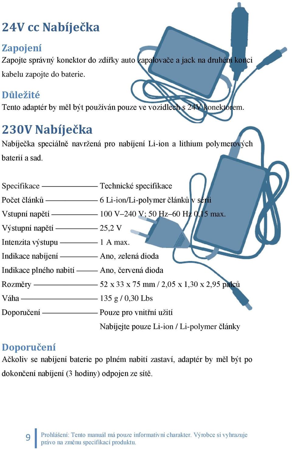 Specifikace Počet článků Vstupní napětí Výstupní napětí Intenzita výstupu Indikace nabíjení Indikace plného nabití Rozměry Váha Doporučení Technické specifikace 6 Li-ion/Li-polymer článků v sérii 100