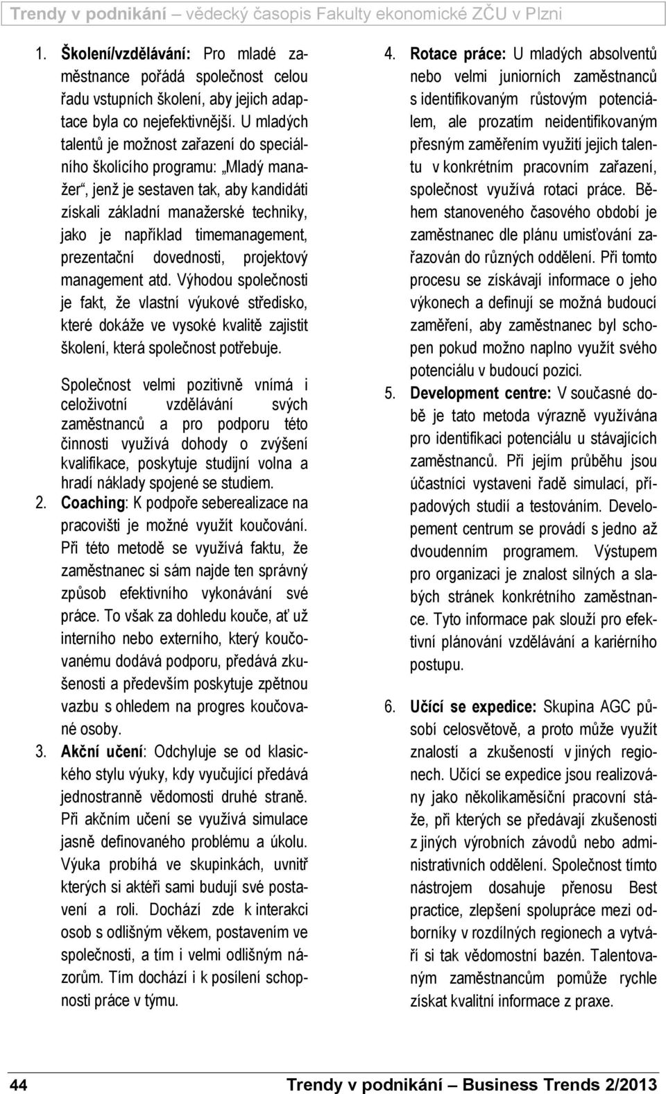 prezentační dovednosti, projektový management atd. Výhodou společnosti je fakt, že vlastní výukové středisko, které dokáže ve vysoké kvalitě zajistit školení, která společnost potřebuje.