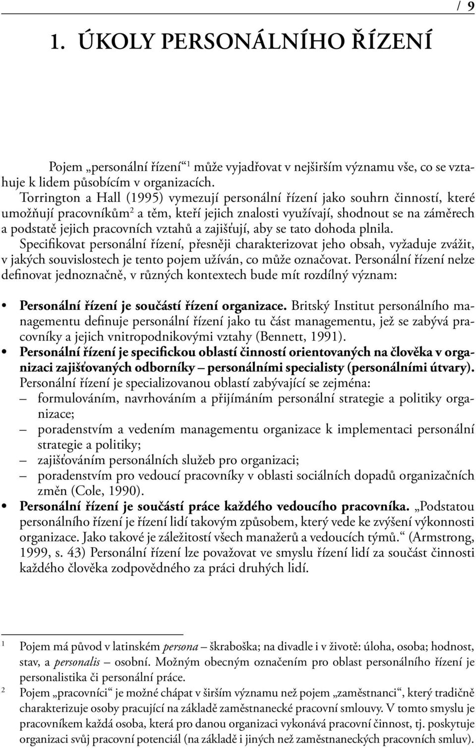 vztahů a zajišťují, aby se tato dohoda plnila. Specifikovat personální řízení, přesněji charakterizovat jeho obsah, vyžaduje zvážit, v jakých souvislostech je tento pojem užíván, co může označovat.