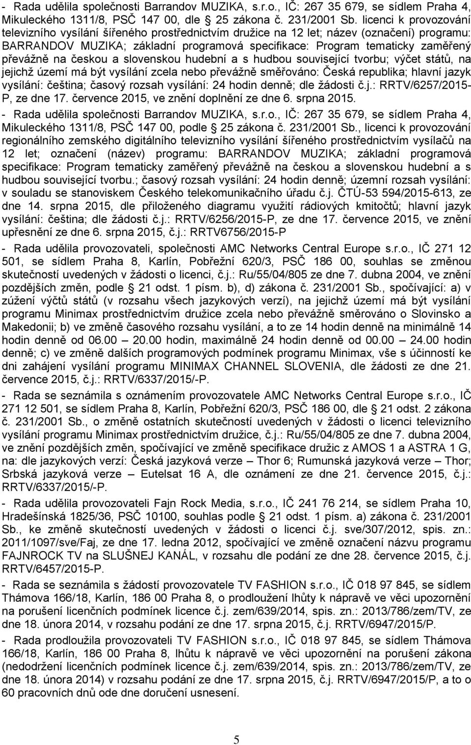 převážně na českou a slovenskou hudební a s hudbou související tvorbu; výčet států, na jejichž území má být vysílání zcela nebo převážně směřováno: Česká republika; hlavní jazyk vysílání: čeština;