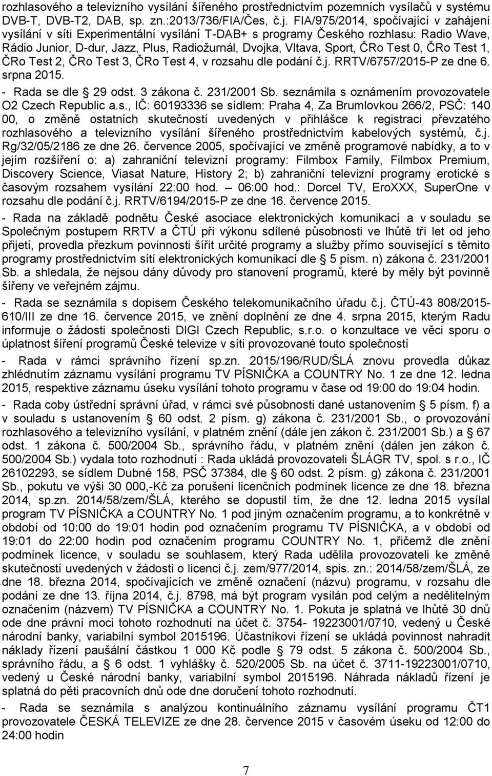 Test 0, ČRo Test 1, ČRo Test 2, ČRo Test 3, ČRo Test 4, v rozsahu dle podání č.j. RRTV/6757/2015-P ze dne 6. srpna 2015. - Rada se dle 29 odst. 3 zákona č. 231/2001 Sb.